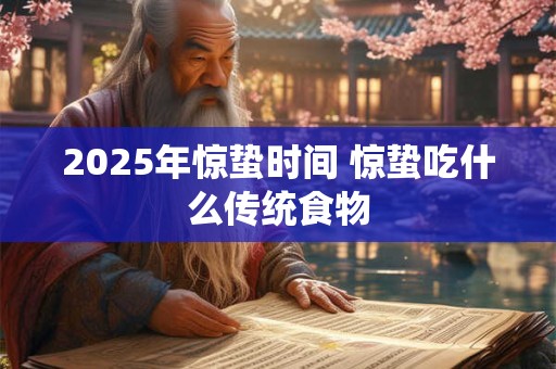 2025年惊蛰时间 惊蛰吃什么传统食物