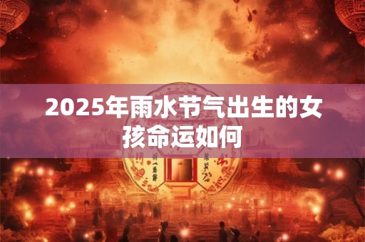 2025年雨水节气出生的女孩命运如何