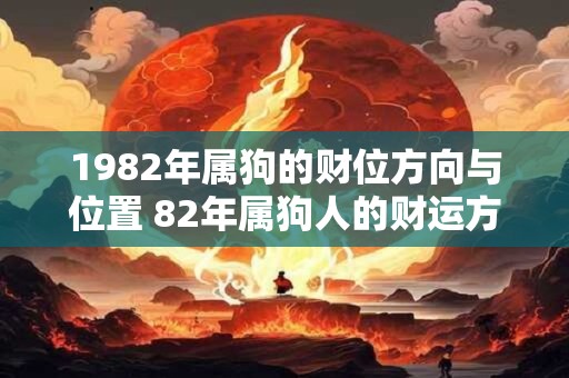 1982年属狗的财位方向与位置 82年属狗人的财运方向在哪