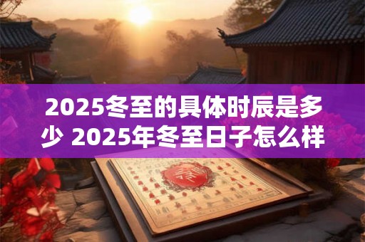 2026冬至的具体时辰是多少 2026年冬至日子怎么样