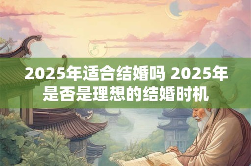 2025年适合结婚吗 2025年是否是理想的结婚时机