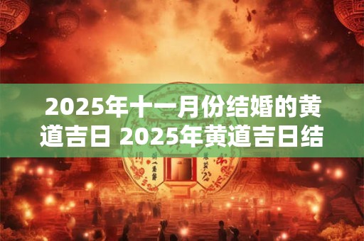 2025年十一月份结婚的黄道吉日 2025年黄道吉日结婚日期