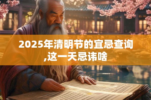 2025年清明节的宜忌查询,这一天忌讳啥