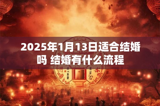 2025年1月13日适合结婚吗 结婚有什么流程