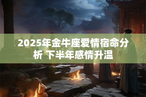 2025年金牛座爱情宿命分析 下半年感情升温