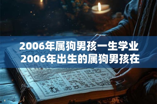 2006年属狗男孩一生学业 2006年出生的属狗男孩在学业方面会有怎样的表现