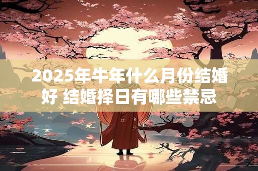 2026年牛年什么月份结婚好 结婚择日有哪些禁忌