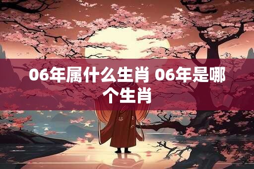 06年属什么生肖 06年是哪个生肖