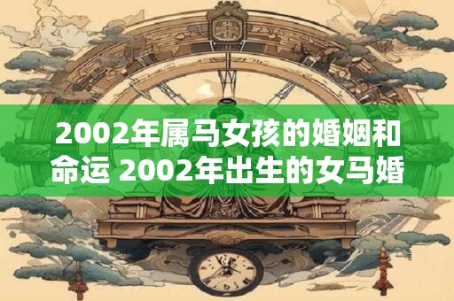 2002年属马女孩的婚姻和命运 2002年出生的女马婚姻运势命运如何