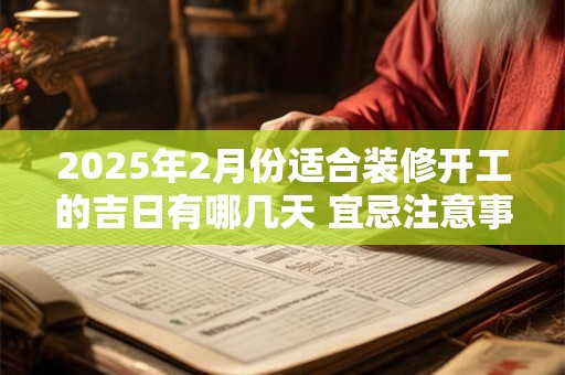 2025年2月份适合装修开工的吉日有哪几天 宜忌注意事项