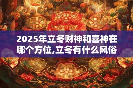 2025年立冬财神和喜神在哪个方位,立冬有什么风俗？