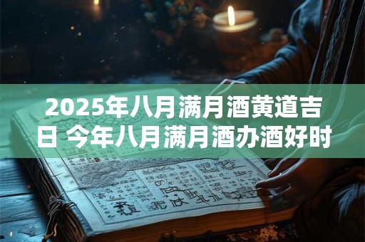 2025年八月满月酒黄道吉日 今年八月满月酒办酒好时机 2025年八月满月酒黄道吉日 今年八月满月酒办酒好时机