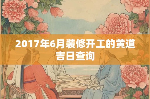 2017年6月装修开工的黄道吉日查询