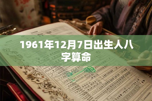 1961年12月7日出生人八字算命