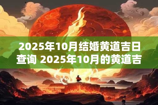 2025年10月结婚黄道吉日查询 2025年10月的黄道吉日是什么