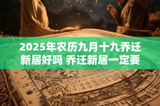 2026年农历九月十九乔迁新居好吗 乔迁新居一定要住三天吗