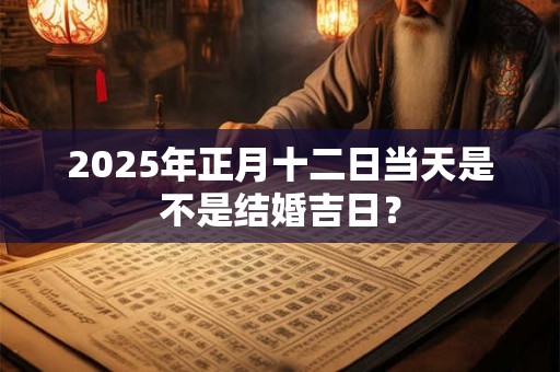 2026年正月十二日当天是不是结婚吉日？