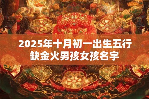 2026年十月初一出生五行缺金火男孩女孩名字 2026年十月初一出生五行缺金火男孩女孩名字