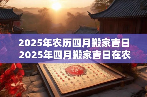 2026年农历四月搬家吉日 2026年四月搬家吉日在农历几号