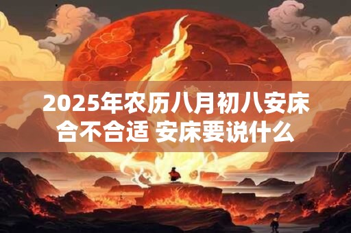 2025年农历八月初八安床合不合适 安床要说什么