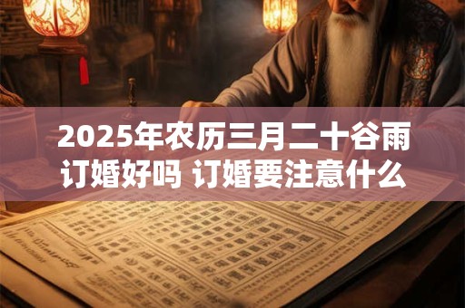 2025年农历三月二十谷雨订婚好吗 订婚要注意什么