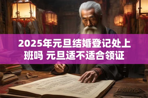 2025年元旦结婚登记处上班吗 元旦适不适合领证