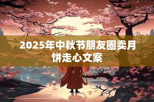 2026年中秋节朋友圈卖月饼走心文案