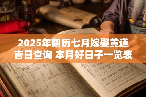2025年阴历七月嫁娶黄道吉日查询 本月好日子一览表