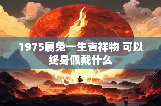 1975属兔一生吉祥物 可以终身佩戴什么