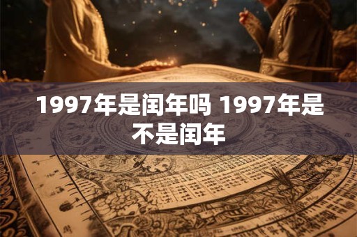 1997年是闰年吗 1997年是不是闰年