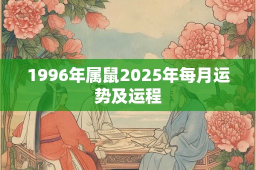 1996年属鼠2025年每月运势及运程