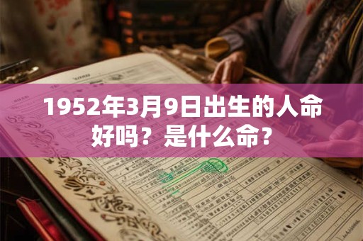 1952年3月9日出生的人命好吗？是什么命？
