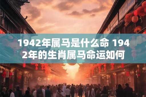 1942年属马是什么命 1942年的生肖属马命运如何