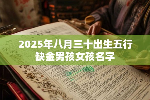 2025年八月三十出生五行缺金男孩女孩名字