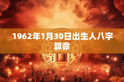 1962年1月30日出生人八字算命 1962年1月30日出生人八字算命