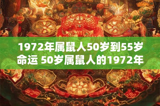 1972年属鼠人50岁到55岁命运 50岁属鼠人的1972年命运如何