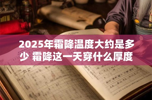 2025年霜降温度大约是多少 霜降这一天穿什么厚度的衣服