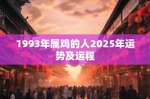 1993年属鸡的人2025年运势及运程