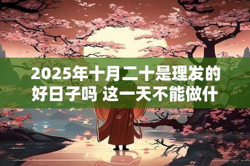 2025年十月二十是理发的好日子吗 这一天不能做什么