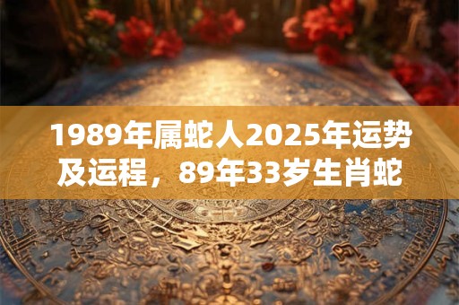 1989年属蛇人2025年运势及运程，89年33岁生肖蛇2025年运势