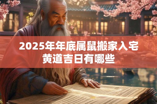 2025年年底属鼠搬家入宅黄道吉日有哪些