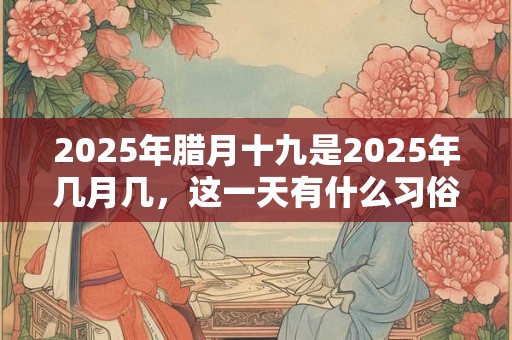 2026年腊月十九是2026年几月几，这一天有什么习俗？
