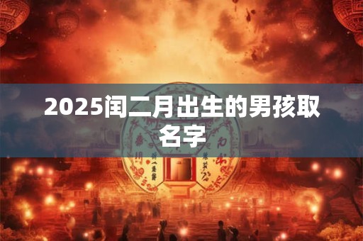 2025闰二月出生的男孩取名字