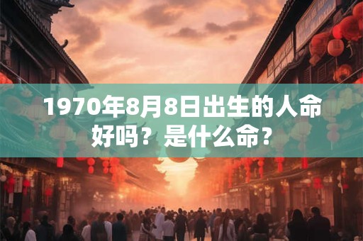 1970年8月8日出生的人命好吗？是什么命？