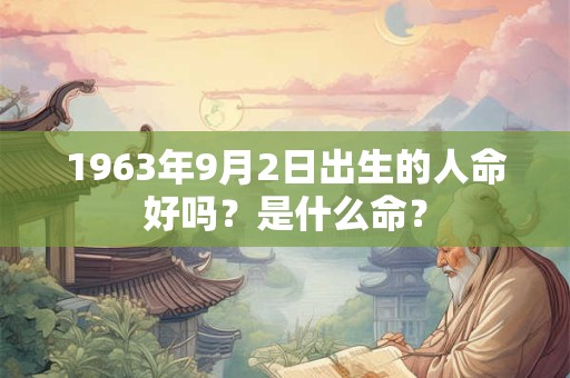 1963年9月2日出生的人命好吗？是什么命？