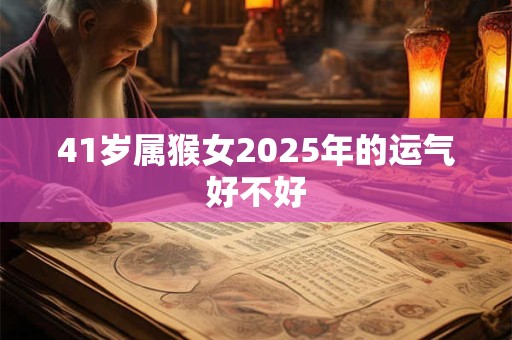 41岁属猴女2025年的运气好不好