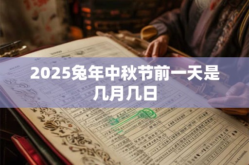 2025兔年中秋节前一天是几月几日