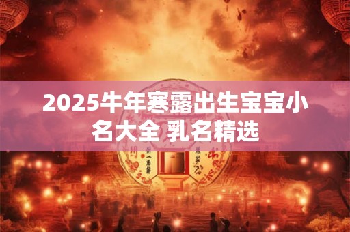 2025牛年寒露出生宝宝小名大全 乳名精选