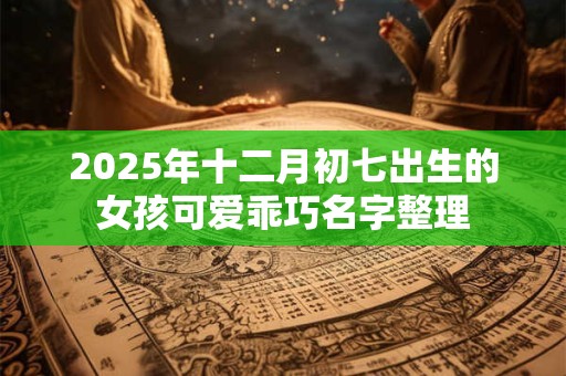 2025年十二月初七出生的女孩可爱乖巧名字整理