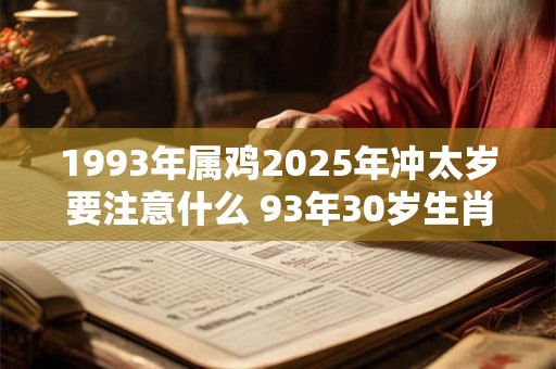 1993年属鸡2025年冲太岁要注意什么 93年30岁生肖鸡逢兔年运势如何